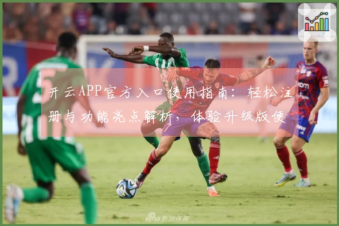 开云APP官方入口使用指南：轻松注册与功能亮点解析，体验升级版便捷操作