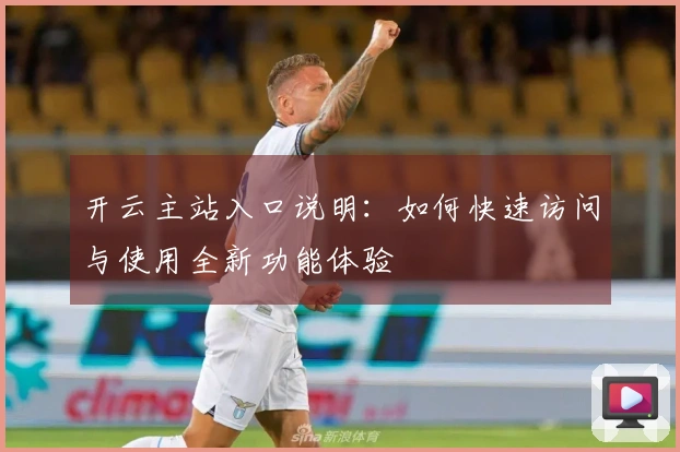 开云主站入口说明：如何快速访问与使用全新功能体验