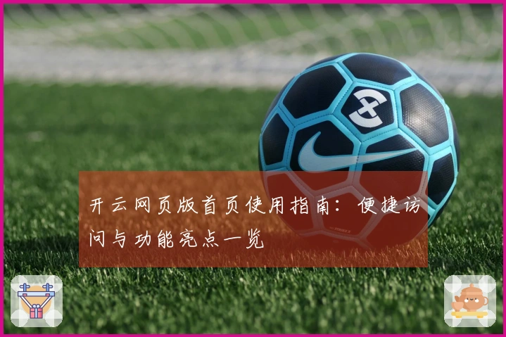 开云网页版首页使用指南：便捷访问与功能亮点一览