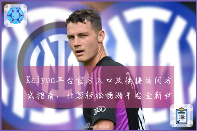 Kaiyun平台官方入口及快捷访问方式指南，让您轻松畅游平台全新世界