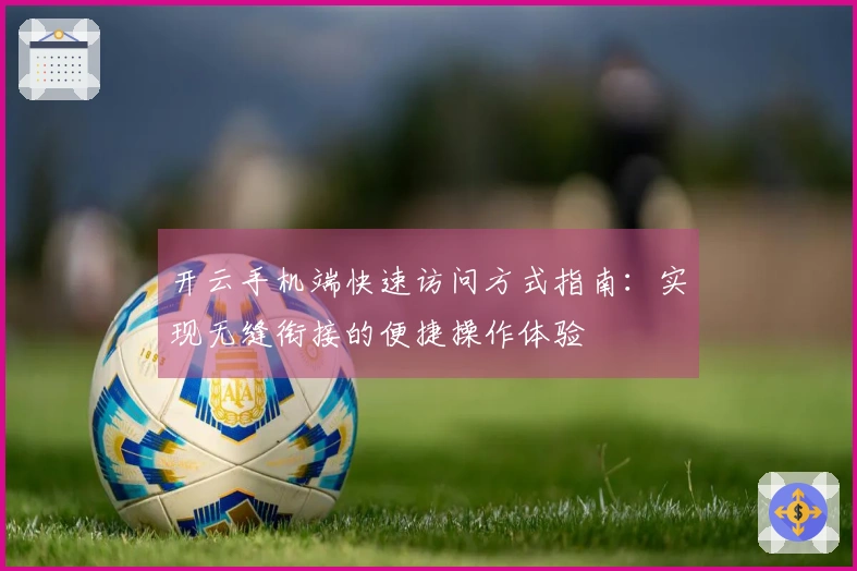 开云手机端快速访问方式指南：实现无缝衔接的便捷操作体验