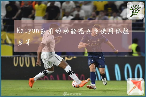 Kaiyun应用的功能亮点与使用体验分享