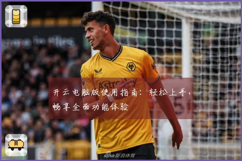 开云电脑版使用指南:轻松上手,畅享全面功能体验