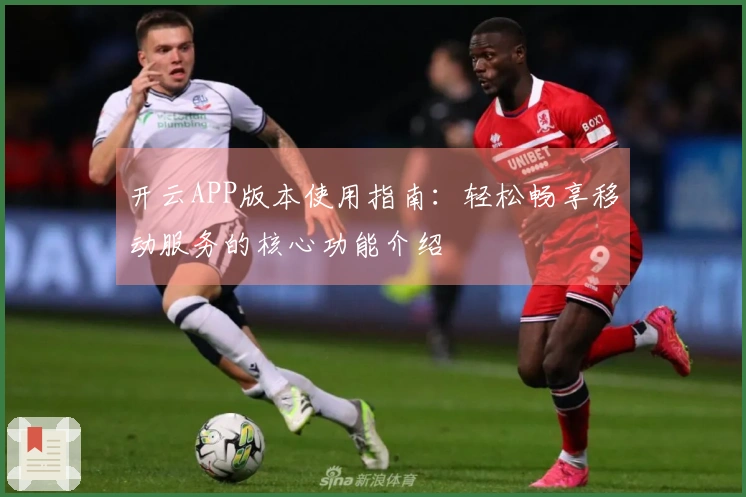 开云APP版本使用指南：轻松畅享移动服务的核心功能介绍