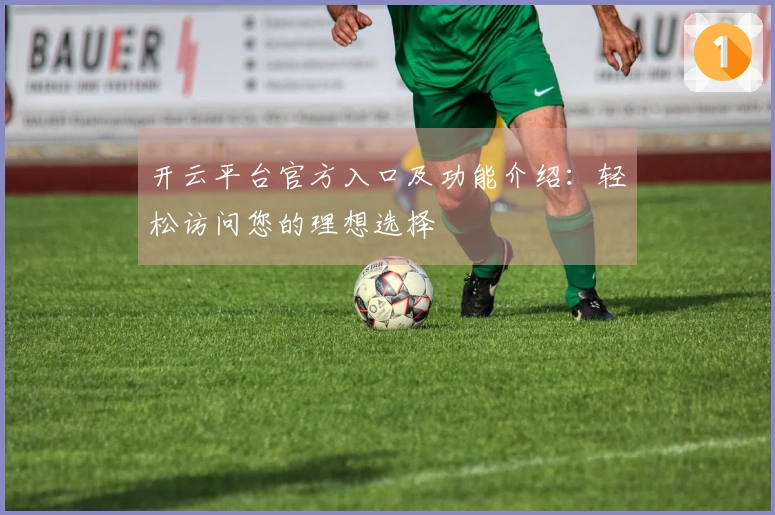 开云平台官方入口及功能介绍：轻松访问您的理想选择