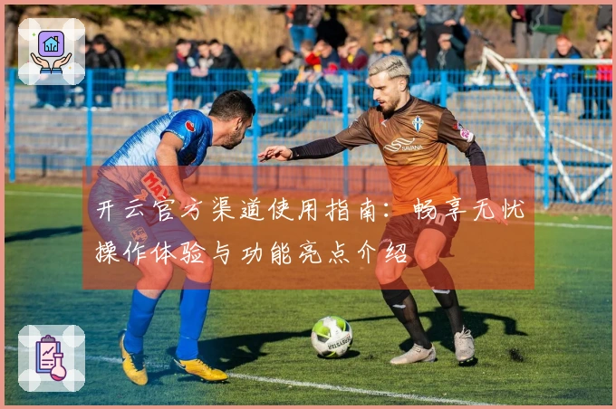 开云官方渠道使用指南:畅享无忧操作体验与功能亮点介绍