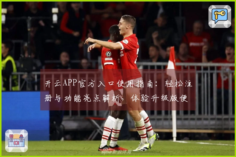 开云APP官方入口使用指南:轻松注册与功能亮点解析,体验升级版便捷操作