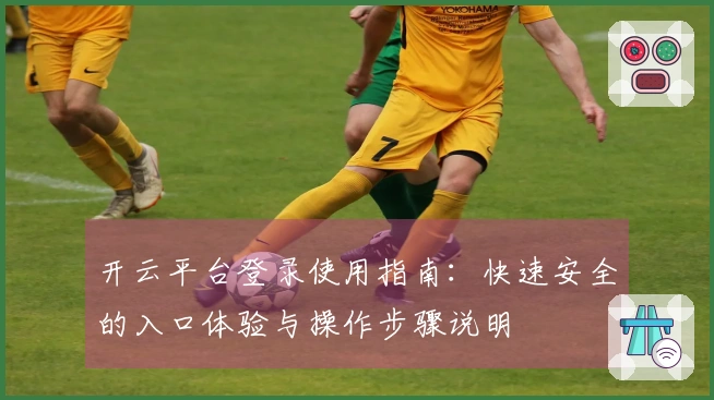 开云平台登录使用指南：快速安全的入口体验与操作步骤说明