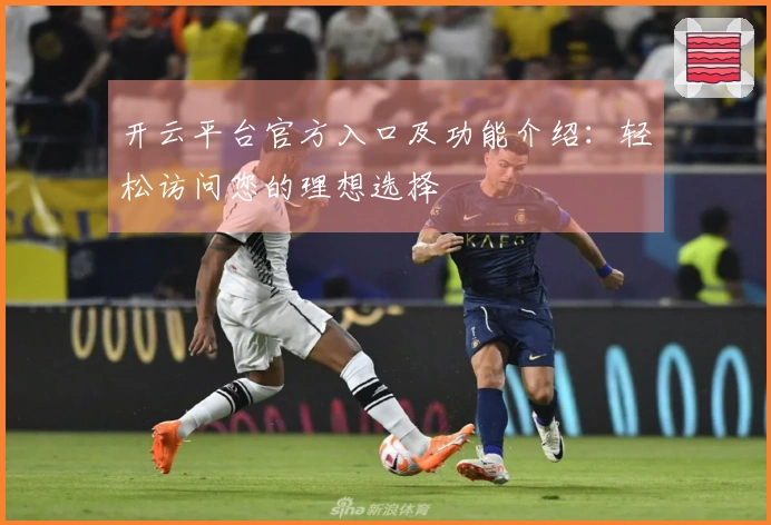 开云平台官方入口及功能介绍：轻松访问您的理想选择