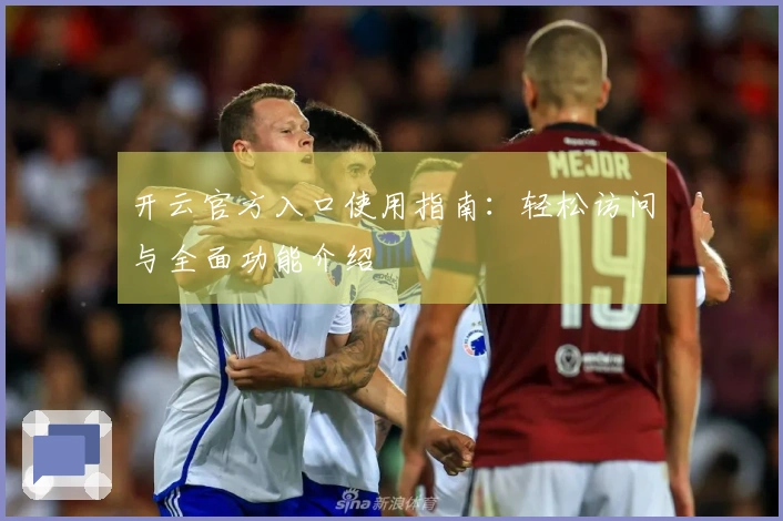 开云官方入口使用指南：轻松访问与全面功能介绍