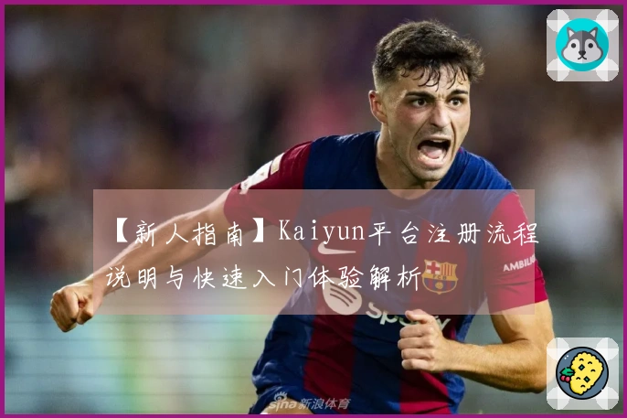 【新人指南】Kaiyun平台注册流程说明与快速入门体验解析