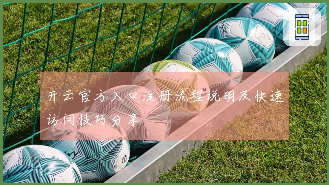开云官方入口注册流程说明及快速访问技巧分享