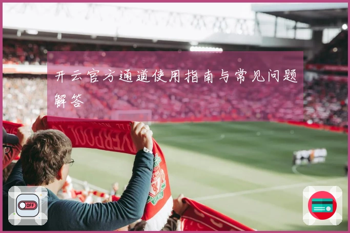 开云官方通道使用指南与常见问题解答